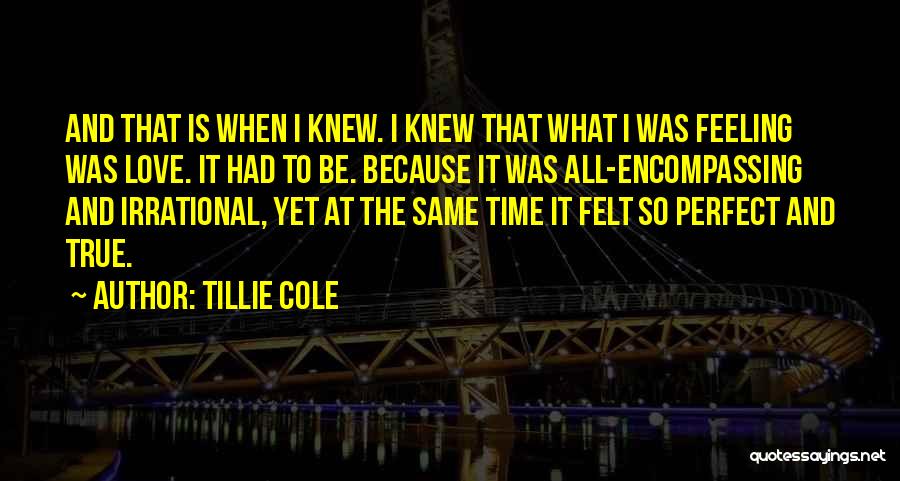 Tillie Cole Quotes: And That Is When I Knew. I Knew That What I Was Feeling Was Love. It Had To Be. Because