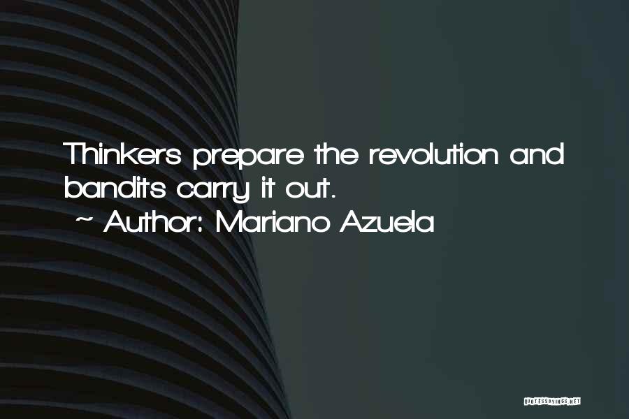 Mariano Azuela Quotes: Thinkers Prepare The Revolution And Bandits Carry It Out.