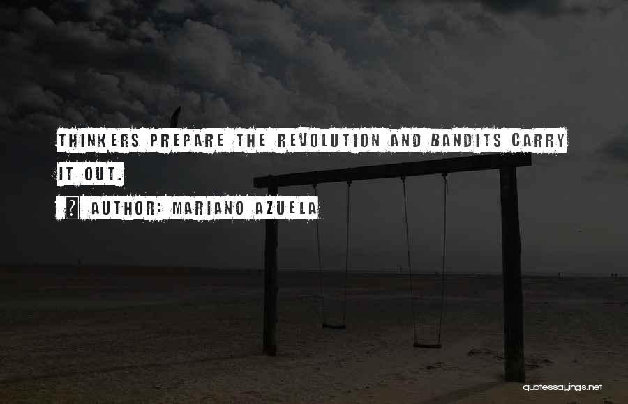 Mariano Azuela Quotes: Thinkers Prepare The Revolution And Bandits Carry It Out.