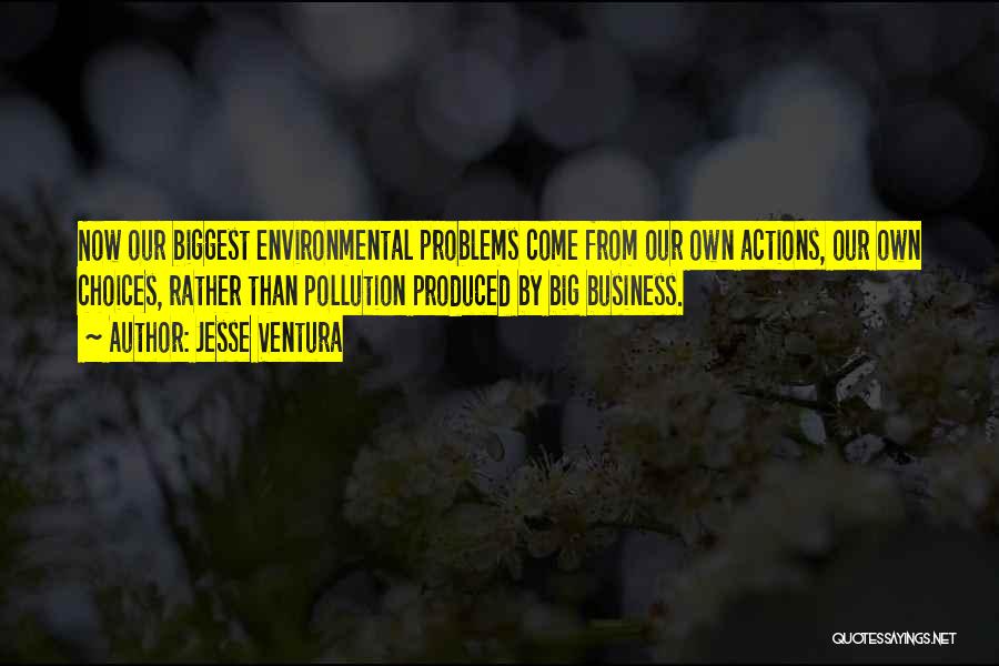 Jesse Ventura Quotes: Now Our Biggest Environmental Problems Come From Our Own Actions, Our Own Choices, Rather Than Pollution Produced By Big Business.