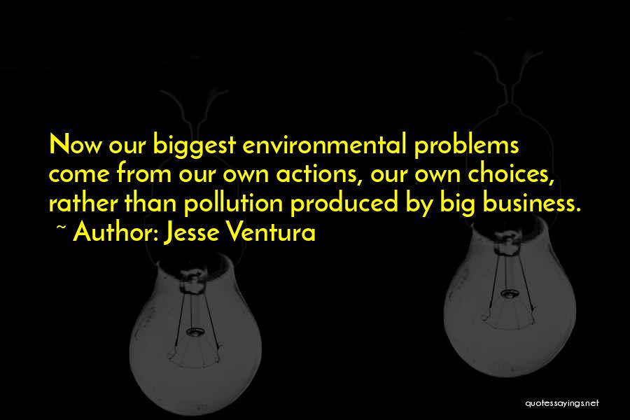 Jesse Ventura Quotes: Now Our Biggest Environmental Problems Come From Our Own Actions, Our Own Choices, Rather Than Pollution Produced By Big Business.