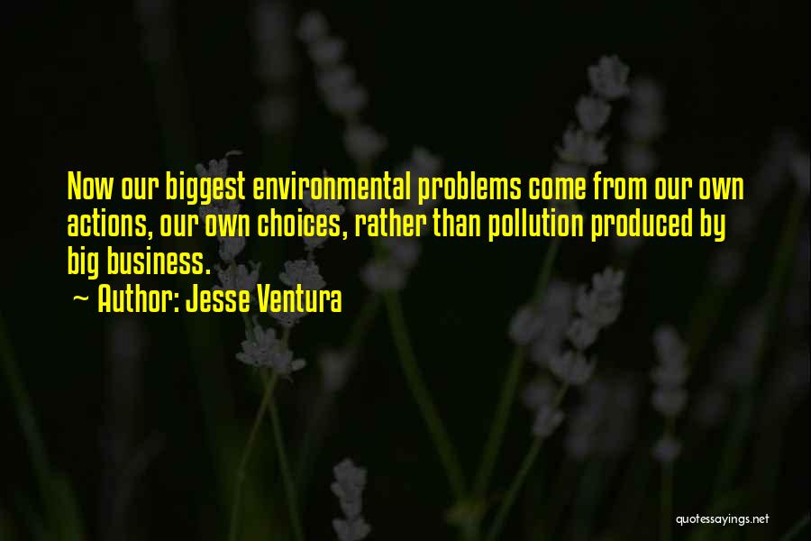 Jesse Ventura Quotes: Now Our Biggest Environmental Problems Come From Our Own Actions, Our Own Choices, Rather Than Pollution Produced By Big Business.