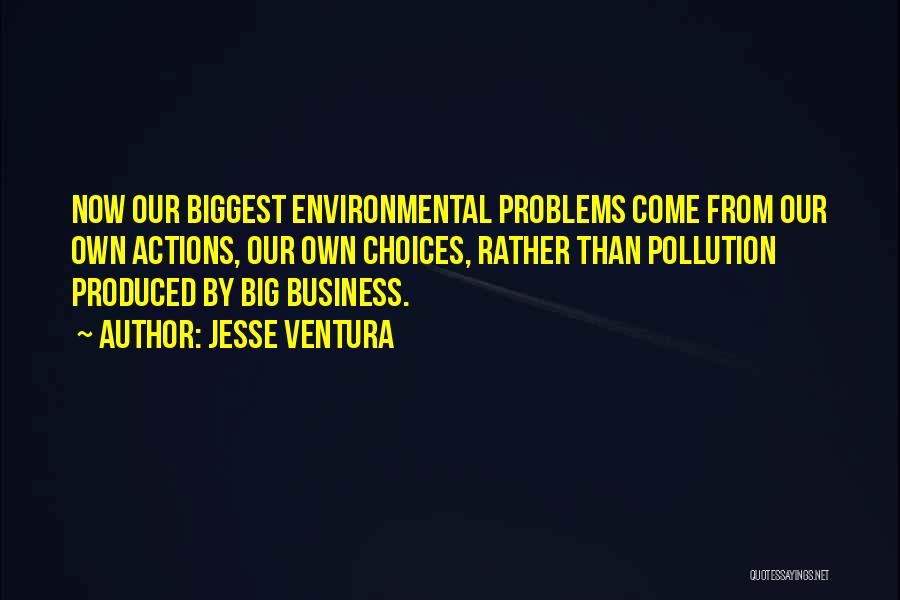 Jesse Ventura Quotes: Now Our Biggest Environmental Problems Come From Our Own Actions, Our Own Choices, Rather Than Pollution Produced By Big Business.