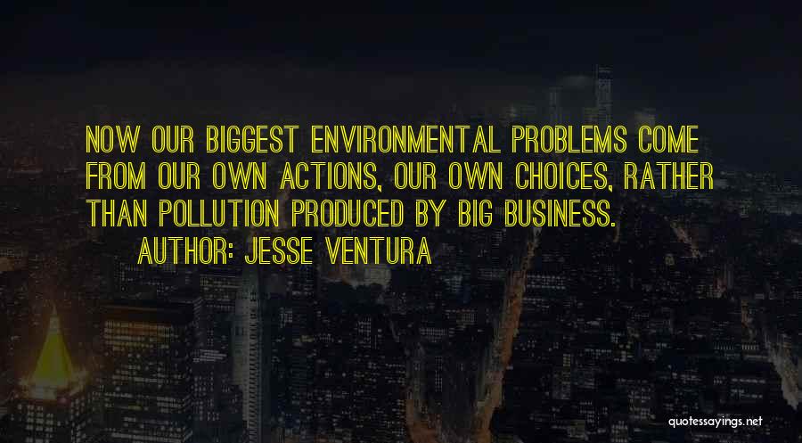 Jesse Ventura Quotes: Now Our Biggest Environmental Problems Come From Our Own Actions, Our Own Choices, Rather Than Pollution Produced By Big Business.