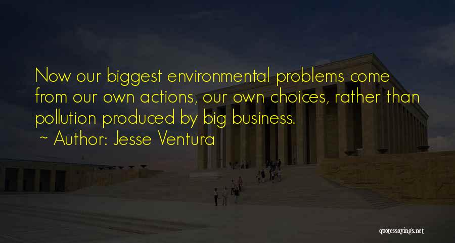 Jesse Ventura Quotes: Now Our Biggest Environmental Problems Come From Our Own Actions, Our Own Choices, Rather Than Pollution Produced By Big Business.