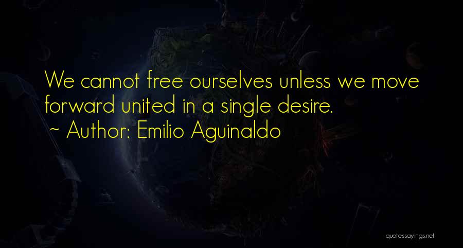 Emilio Aguinaldo Quotes: We Cannot Free Ourselves Unless We Move Forward United In A Single Desire.