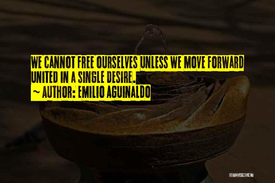 Emilio Aguinaldo Quotes: We Cannot Free Ourselves Unless We Move Forward United In A Single Desire.