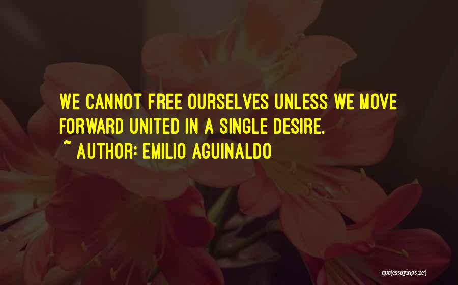 Emilio Aguinaldo Quotes: We Cannot Free Ourselves Unless We Move Forward United In A Single Desire.