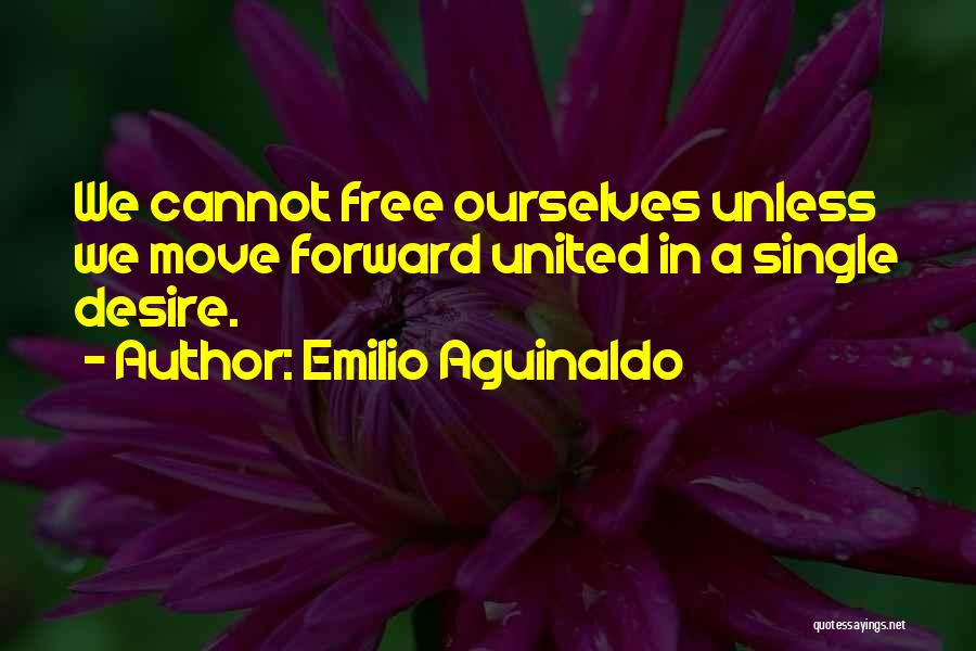 Emilio Aguinaldo Quotes: We Cannot Free Ourselves Unless We Move Forward United In A Single Desire.