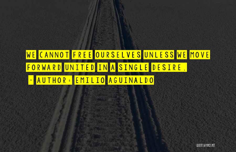 Emilio Aguinaldo Quotes: We Cannot Free Ourselves Unless We Move Forward United In A Single Desire.