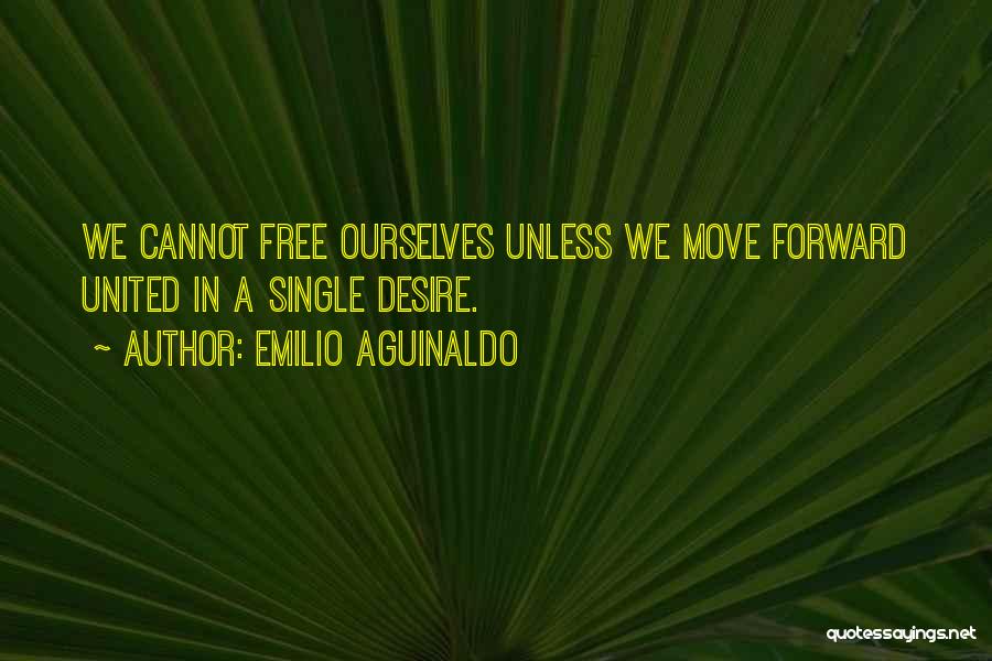 Emilio Aguinaldo Quotes: We Cannot Free Ourselves Unless We Move Forward United In A Single Desire.