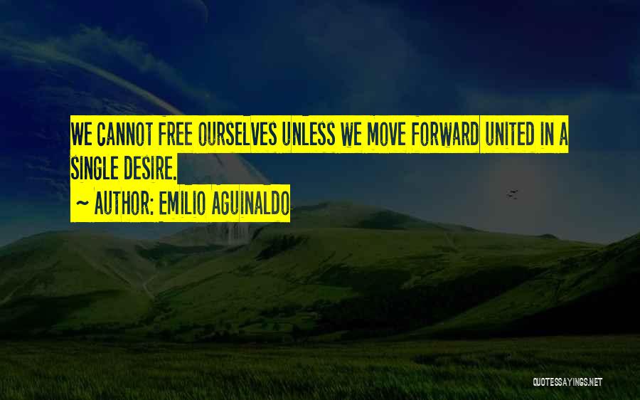 Emilio Aguinaldo Quotes: We Cannot Free Ourselves Unless We Move Forward United In A Single Desire.