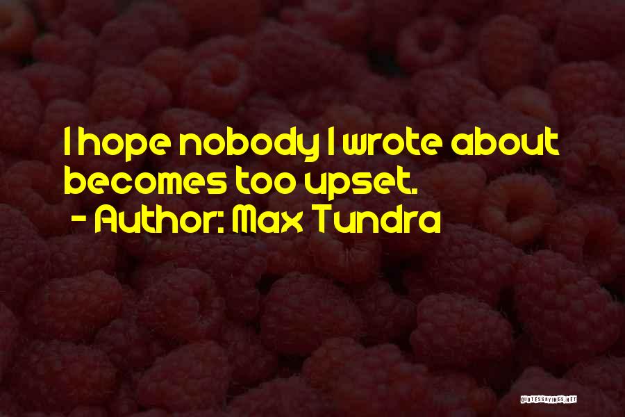 Max Tundra Quotes: I Hope Nobody I Wrote About Becomes Too Upset.