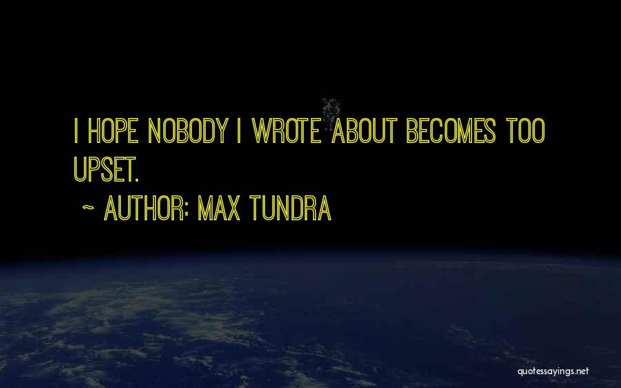 Max Tundra Quotes: I Hope Nobody I Wrote About Becomes Too Upset.