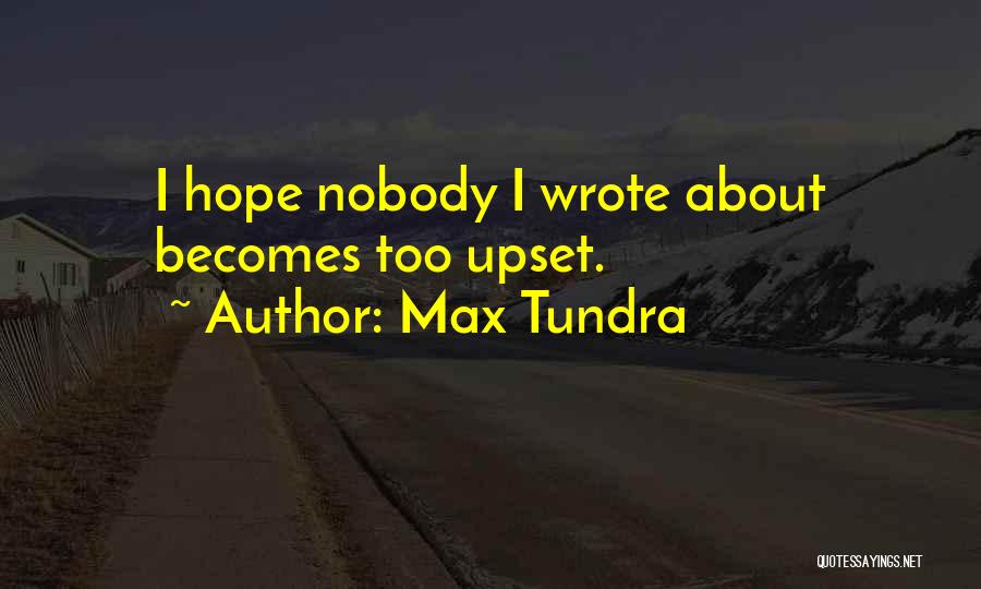 Max Tundra Quotes: I Hope Nobody I Wrote About Becomes Too Upset.