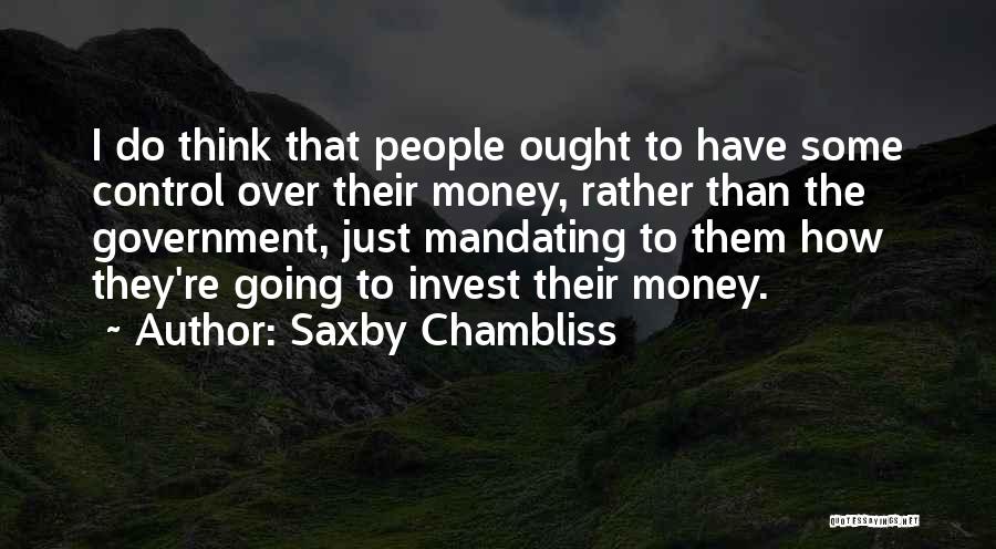 Saxby Chambliss Quotes: I Do Think That People Ought To Have Some Control Over Their Money, Rather Than The Government, Just Mandating To