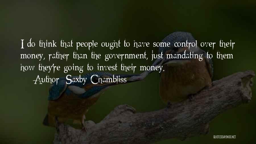 Saxby Chambliss Quotes: I Do Think That People Ought To Have Some Control Over Their Money, Rather Than The Government, Just Mandating To