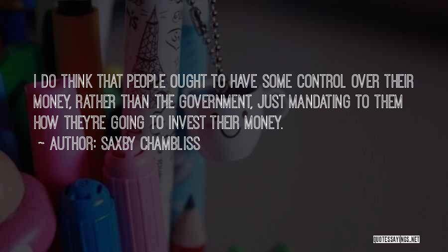 Saxby Chambliss Quotes: I Do Think That People Ought To Have Some Control Over Their Money, Rather Than The Government, Just Mandating To
