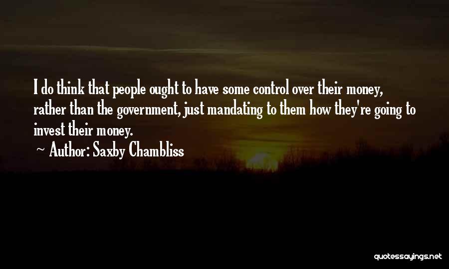 Saxby Chambliss Quotes: I Do Think That People Ought To Have Some Control Over Their Money, Rather Than The Government, Just Mandating To