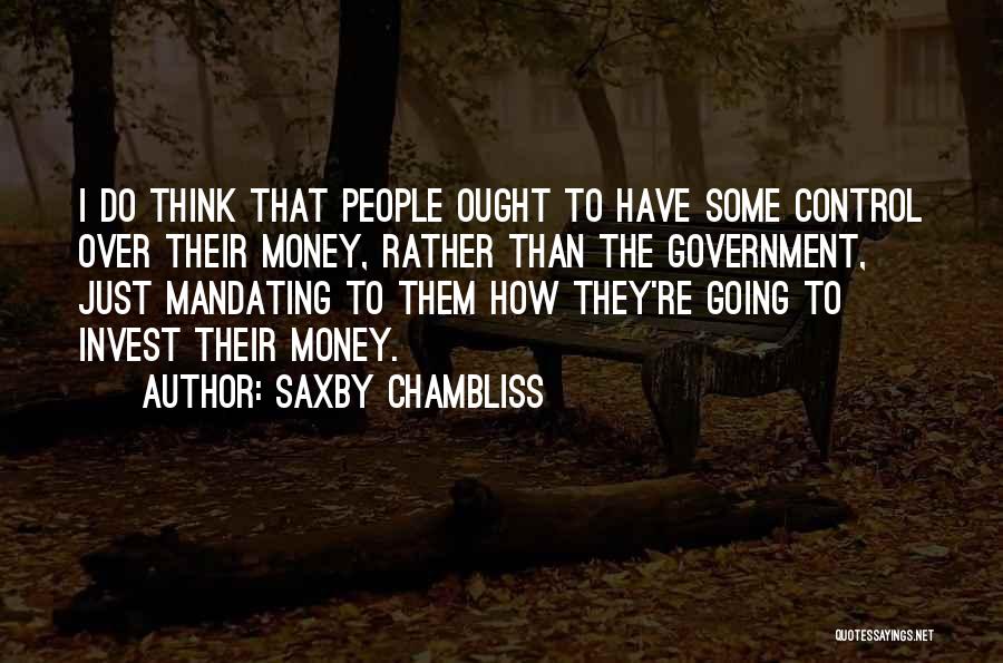 Saxby Chambliss Quotes: I Do Think That People Ought To Have Some Control Over Their Money, Rather Than The Government, Just Mandating To