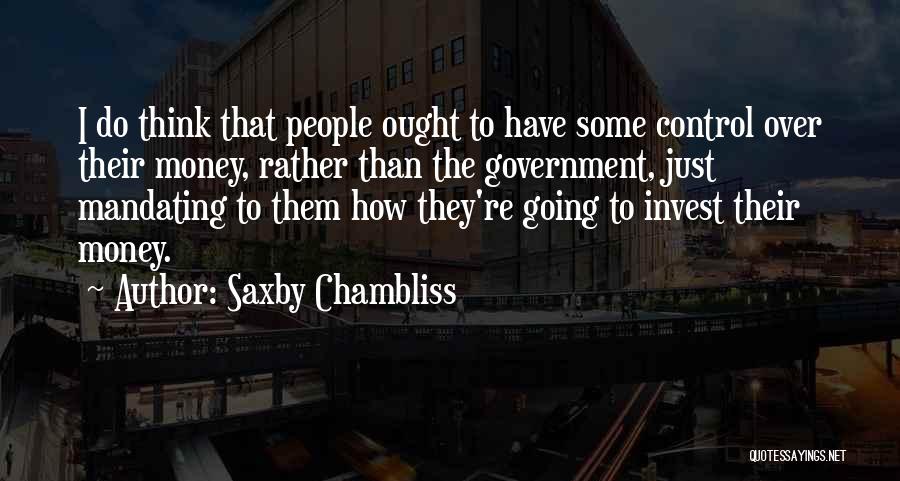 Saxby Chambliss Quotes: I Do Think That People Ought To Have Some Control Over Their Money, Rather Than The Government, Just Mandating To