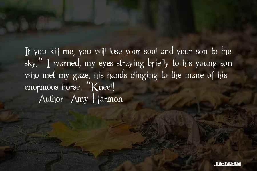 Amy Harmon Quotes: If You Kill Me, You Will Lose Your Soul And Your Son To The Sky, I Warned, My Eyes Straying