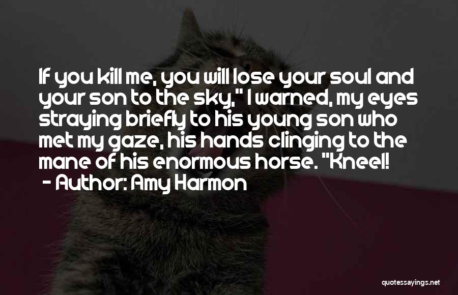 Amy Harmon Quotes: If You Kill Me, You Will Lose Your Soul And Your Son To The Sky, I Warned, My Eyes Straying