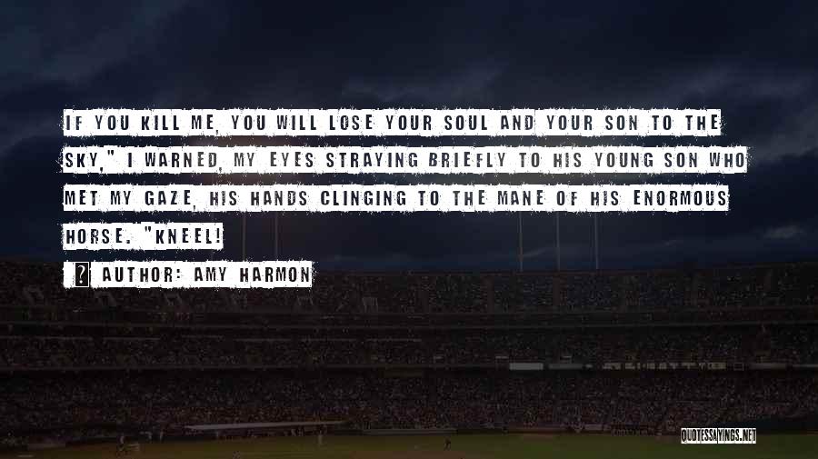 Amy Harmon Quotes: If You Kill Me, You Will Lose Your Soul And Your Son To The Sky, I Warned, My Eyes Straying