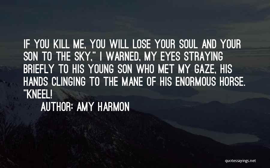 Amy Harmon Quotes: If You Kill Me, You Will Lose Your Soul And Your Son To The Sky, I Warned, My Eyes Straying