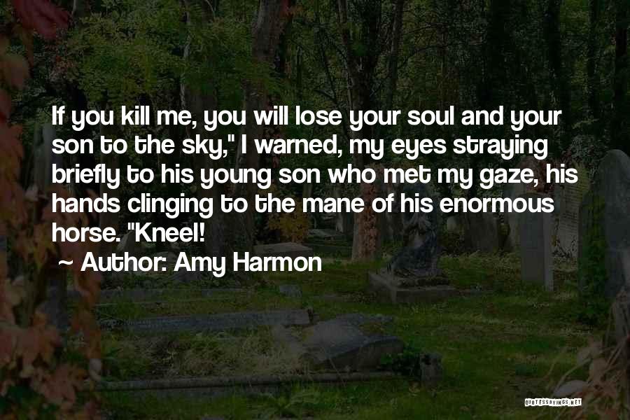 Amy Harmon Quotes: If You Kill Me, You Will Lose Your Soul And Your Son To The Sky, I Warned, My Eyes Straying