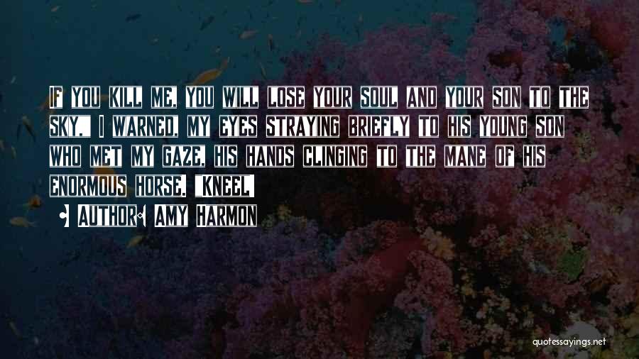 Amy Harmon Quotes: If You Kill Me, You Will Lose Your Soul And Your Son To The Sky, I Warned, My Eyes Straying