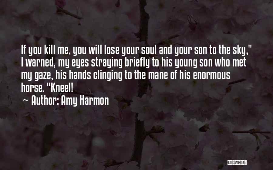 Amy Harmon Quotes: If You Kill Me, You Will Lose Your Soul And Your Son To The Sky, I Warned, My Eyes Straying