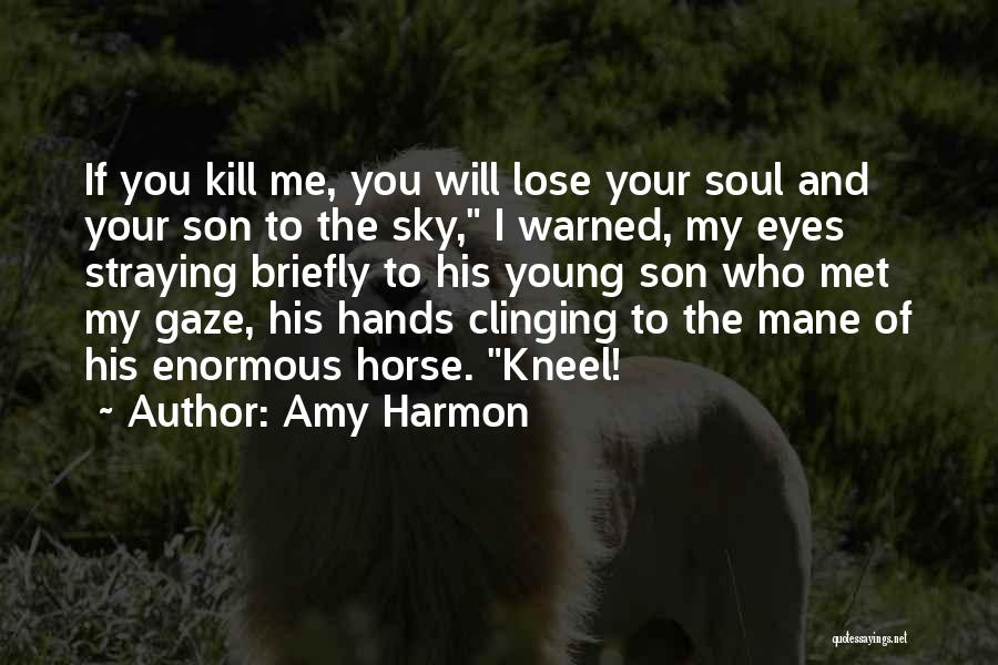 Amy Harmon Quotes: If You Kill Me, You Will Lose Your Soul And Your Son To The Sky, I Warned, My Eyes Straying