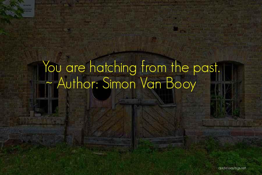 Simon Van Booy Quotes: You Are Hatching From The Past.