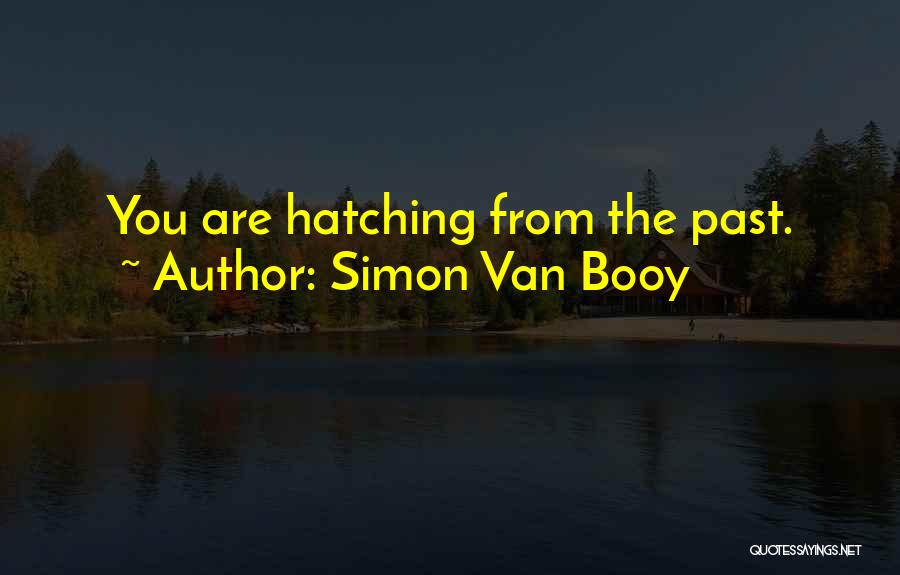 Simon Van Booy Quotes: You Are Hatching From The Past.