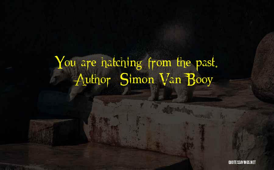 Simon Van Booy Quotes: You Are Hatching From The Past.