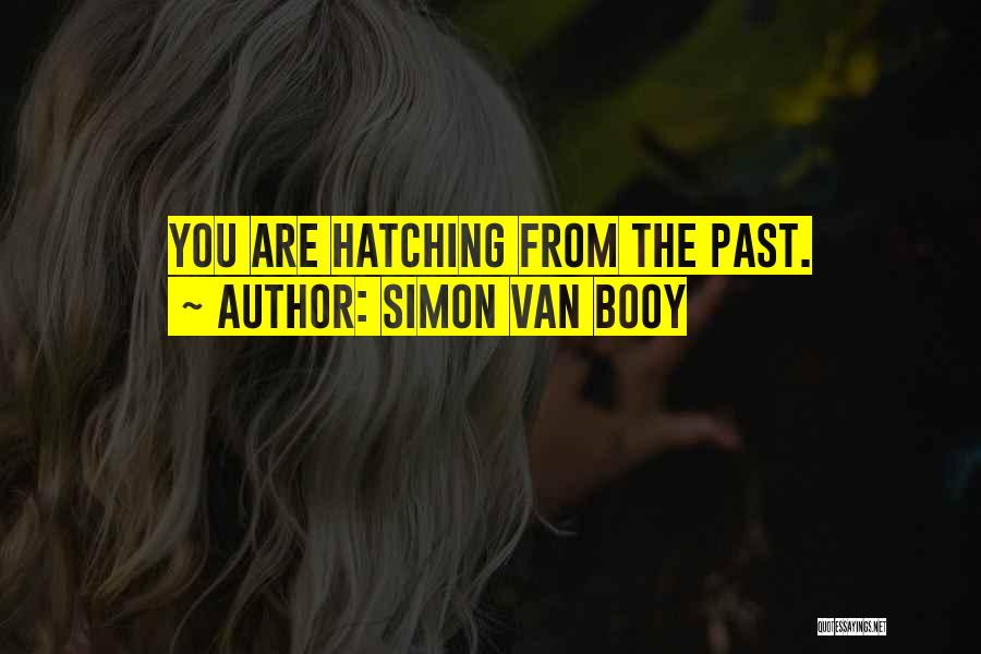 Simon Van Booy Quotes: You Are Hatching From The Past.