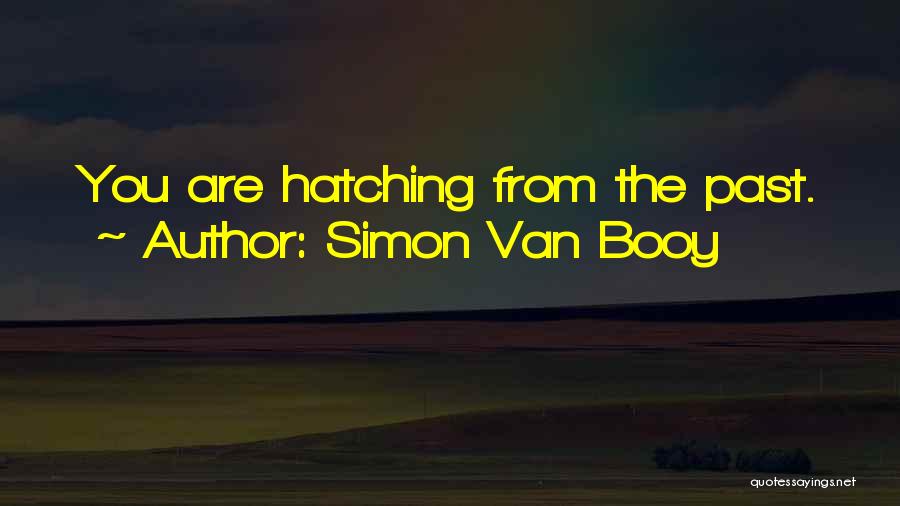 Simon Van Booy Quotes: You Are Hatching From The Past.