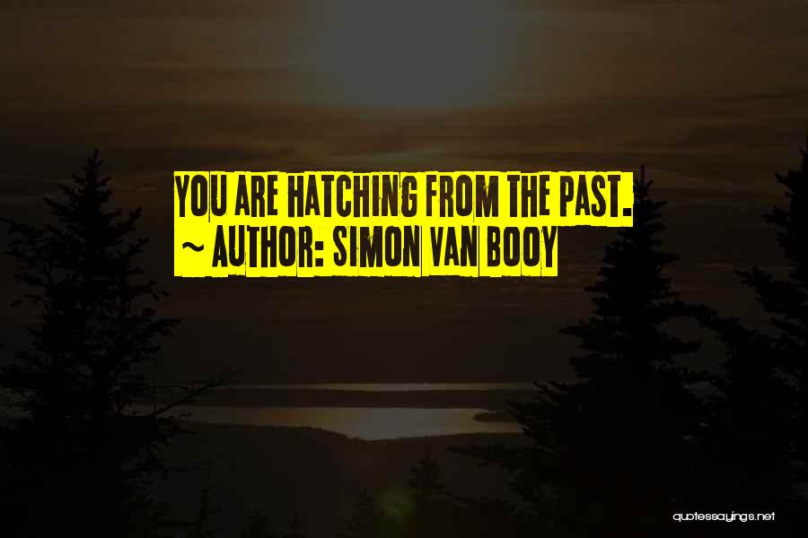 Simon Van Booy Quotes: You Are Hatching From The Past.