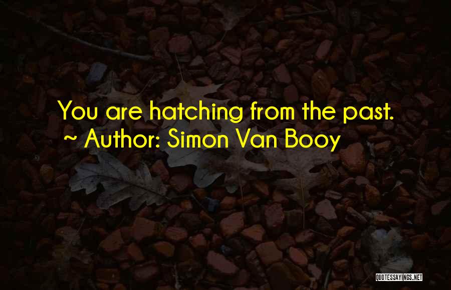 Simon Van Booy Quotes: You Are Hatching From The Past.