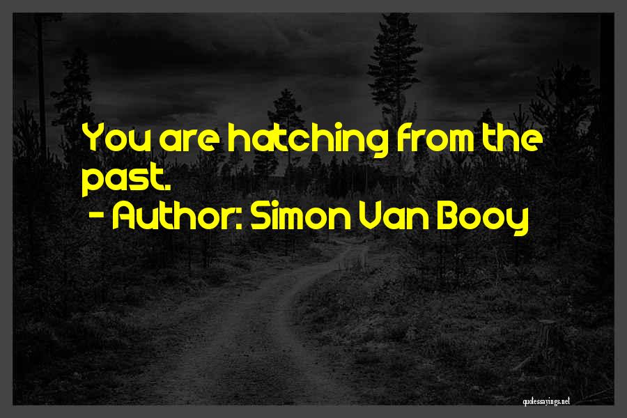 Simon Van Booy Quotes: You Are Hatching From The Past.