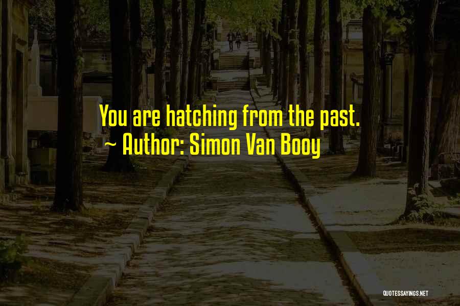 Simon Van Booy Quotes: You Are Hatching From The Past.