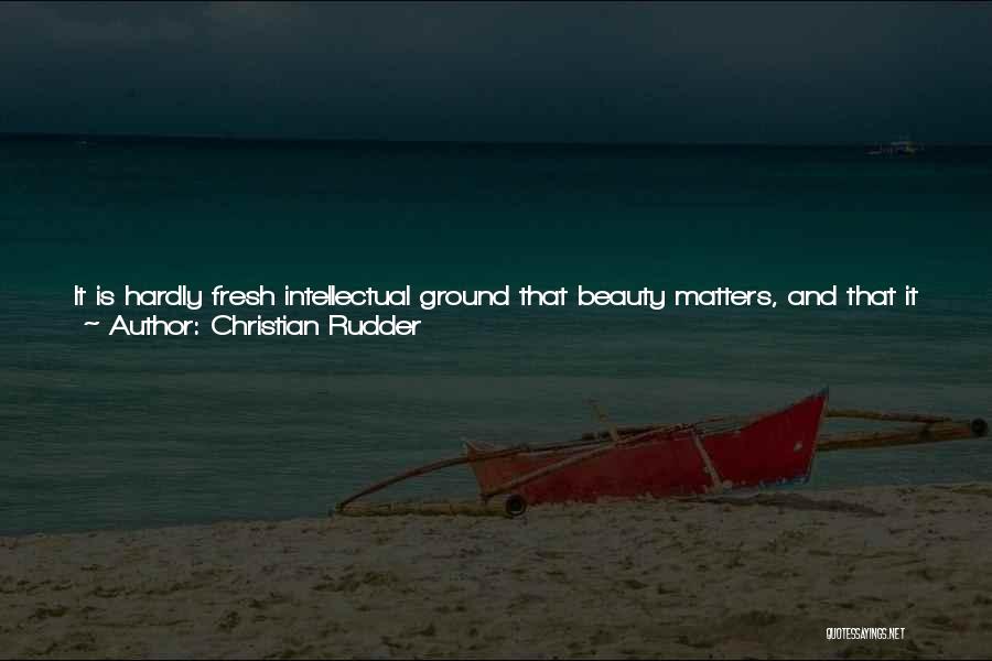 Christian Rudder Quotes: It Is Hardly Fresh Intellectual Ground That Beauty Matters, And That It Matters More For Women. For Example, A Foundational