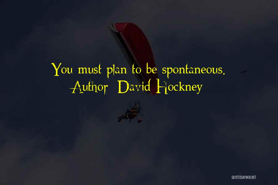 David Hockney Quotes: You Must Plan To Be Spontaneous.