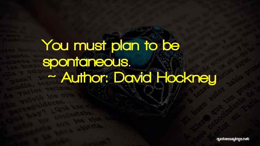 David Hockney Quotes: You Must Plan To Be Spontaneous.