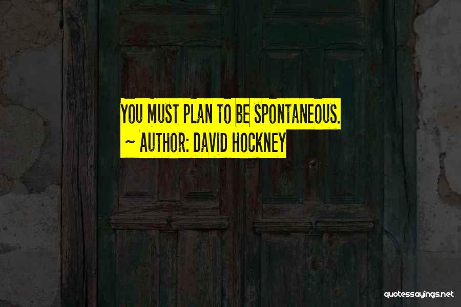 David Hockney Quotes: You Must Plan To Be Spontaneous.