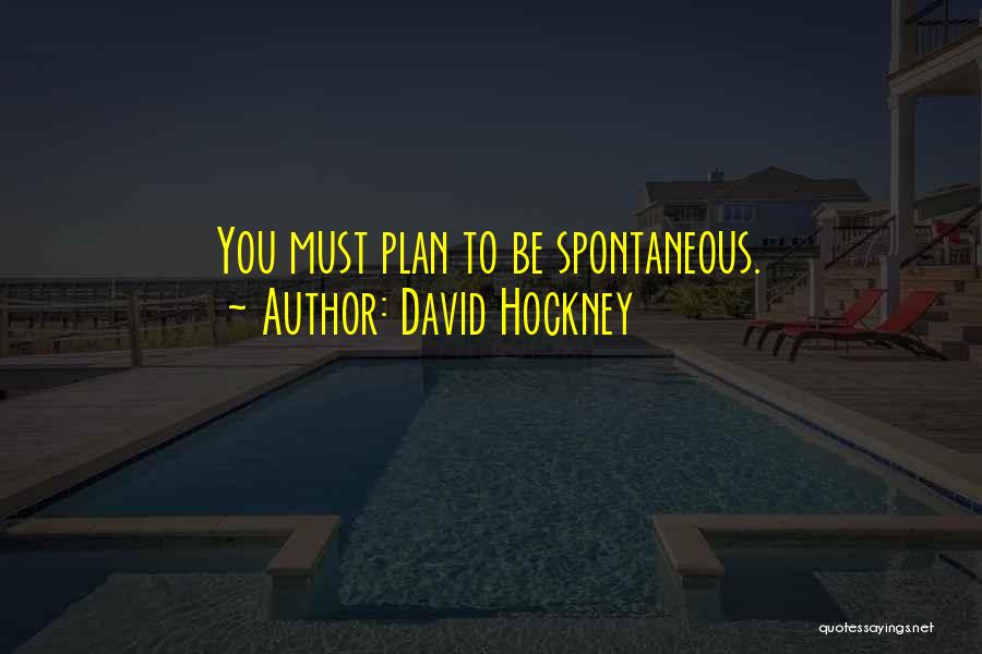David Hockney Quotes: You Must Plan To Be Spontaneous.