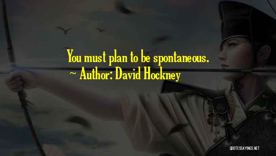 David Hockney Quotes: You Must Plan To Be Spontaneous.