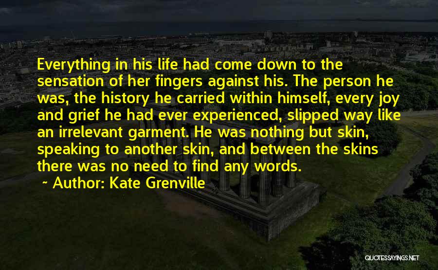 Kate Grenville Quotes: Everything In His Life Had Come Down To The Sensation Of Her Fingers Against His. The Person He Was, The