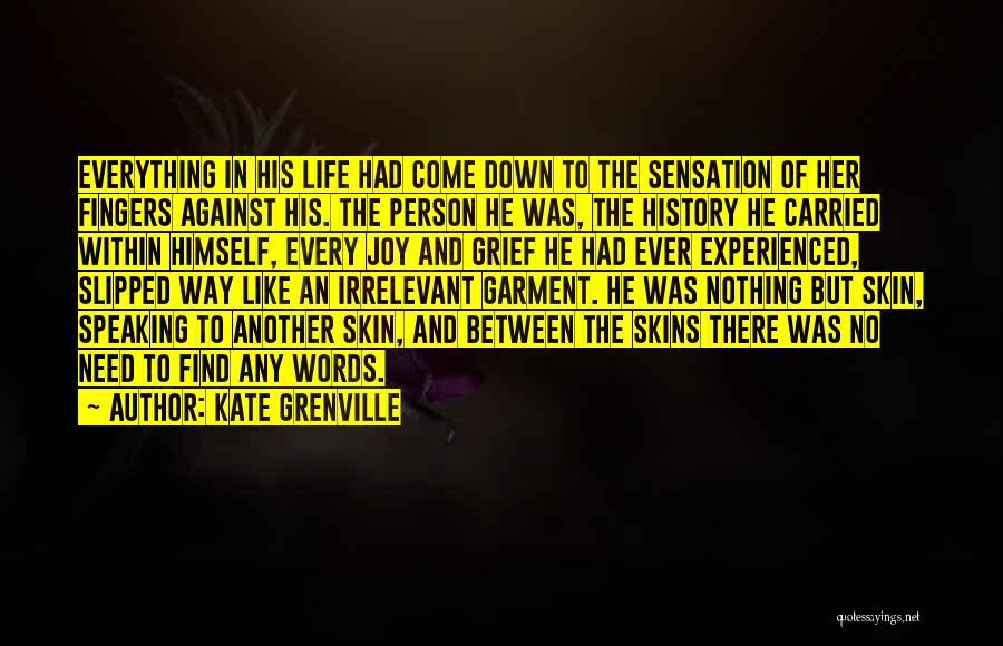 Kate Grenville Quotes: Everything In His Life Had Come Down To The Sensation Of Her Fingers Against His. The Person He Was, The